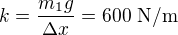 $k=\frac{m_1g}{\Delta x}=600\ \text{N/m}$