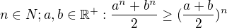 $n\in N; a, b \in \mathbb{R}^{+}: \frac{a^{n}+b^{n}}{2} \ge ({\frac{a+b}{2}})^{n} $