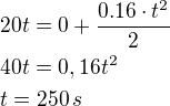 $20t=0+\frac{0.16\cdot t^2}{2}\nl40t=0,16t^2\nlt=250\,s$