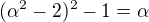 $(\alpha^2-2)^2-1=\alpha$
