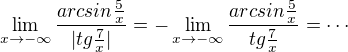 $\lim_{x\to-\infty} \frac{arcsin\frac{5}{x}}{|tg\frac{7}{x}|}=-\lim_{x\to-\infty} \frac{arcsin\frac{5}{x}}{tg\frac{7}{x}}=\cdots$