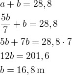 $a+b=28,8\nl\frac{5b}{7}+b=28,8\nl5b+7b=28,8\cdot 7\nl12b=201,6\nlb=16,8\,\textrm{m}$