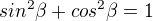$sin^{2}\beta +cos^{2}\beta =1$