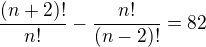 $\frac{(n+2)!}{n!}-\frac{n!}{(n-2)!}=82$