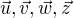 $\vec{u}, \vec{v}, \vec{w}, \vec{z}$