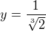 $y=\frac{1}{\sqrt[3]{2}}$