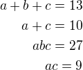 $a+b+c=13\\a+c=10\\abc=27\\ac=9$