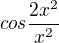 $cos\frac{2x^{2}}{x^{2}}$