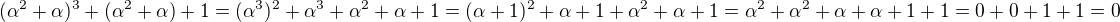 $(\alpha^2+\alpha )^3+(\alpha ^2+\alpha )+1=(\alpha^3)^2+\alpha ^3+\alpha ^2+\alpha +1 = (\alpha +1)^2+\alpha +1+\alpha ^2+\alpha +1 = \alpha^2 + \alpha ^2+\alpha +\alpha +1+1=0+0+1+1=0$