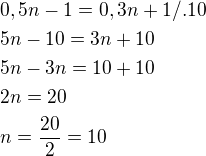 $0,5n-1=0,3n+1/.10\nl5n-10=3n+10\nl5n-3n=10+10\nl2n=20\nln=\frac{20}{2}=10$