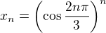 $x_n=\(\cos\frac{2n\pi}{3}\)^n$