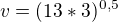 $v=(13*3)^{0,5}$