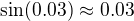 $\sin(0.03)\approx0.03$