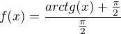 $f(x)=\frac{arctg(x)+\frac{\pi}{2}}{\frac{\pi}{2}}$