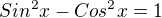 $Sin^{2}x - Cos^{2}x = 1$