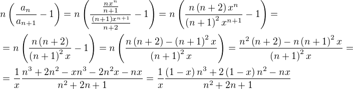 $n\(\frac{a_n}{a_{n+1}}-1\)=n\(\frac{\frac{nx^n}{n+1}}{\frac{\(n+1\)x^{n+1}}{n+2}}-1\)=n\(\frac{n\(n+2\)x^n}{\(n+1\)^2x^{n+1}}-1\)=\nl =n\(\frac{n\(n+2\)}{\(n+1\)^2x}-1\)=n\(\frac{n\(n+2\)-\(n+1\)^2x}{\(n+1\)^2x}\)=\frac{n^2\(n+2\)-n\(n+1\)^2x}{\(n+1\)^2x}=\nl =\frac{1}{x}\frac{n^3+2n^2-xn^3-2n^2x-nx}{n^2+2n+1}=\frac{1}{x}\frac{\(1-x\)n^3+2\(1-x\)n^2-nx}{n^2+2n+1}$