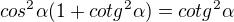 $cos^2 \alpha(1+cotg^2 \alpha)=cotg^2 \alpha$