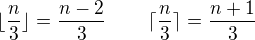 $\lfloor \frac n3\rfloor=\frac{n-2}3\,\qquad\lceil\frac n3\rceil =\frac {n+1}3$