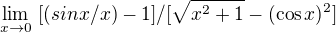 $\lim_{x\to0}\ [(sin x/x)-1]/[\sqrt{x^2+1}-(\cos x)^2]$