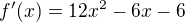 $f'(x)=12x^2-6x-6$