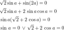 $\sqrt 2\sin a+\sin(2a)=0\nl\sqrt 2\sin a+2\,\sin a\cos a=0\nl\sin a(\sqrt 2+2\,\cos a)=0\nl\sin\,a=0\,\vee\,\sqrt 2+2\,\cos\,a=0$