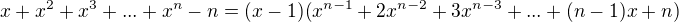 $x + x^{2} + x^{3}+ ... + x^{n} - n =(x-1)(x^{n-1} + 2x^{n-2}+ 3x^{n-3}+ ... + (n-1)x + n) $