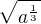$\sqrt{a^{\frac{1}{3}}}$