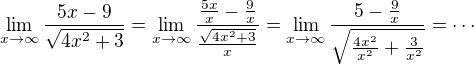 $\lim_{x\to\infty }\frac{5x-9}{\sqrt{4x^2+3}}=\lim_{x\to\infty }\frac{\frac{5x}{x}-\frac{9}{x}}{\frac{\sqrt{4x^2+3}}{x}}=\lim_{x\to\infty }\frac{5-\frac9x}{\sqrt{\frac{4x^2}{x^2}+\frac{3}{x^2}}}=\cdots$