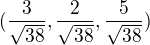 $(\frac{3}{\sqrt{38}},\frac{2}{\sqrt{38}},\frac{5}{\sqrt{38}})$