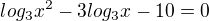 $log_3x^2-3log_3x-10=0$