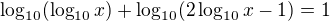 $\log_{10}(\log_{10}x)+\log_{10}(2\log_{10}x-1)=1$