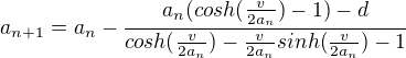 $a_{n+1}=a_{n}-\frac{a_{n}(cosh(\frac{v}{2a_{n}})-1)-d}{cosh(\frac{v}{2a_{n}})-\frac{v}{2a_{n}}sinh(\frac{v}{2a_{n}})-1}$