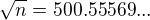 $\sqrt{n}=500.55569...$