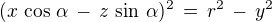 $(x\,\cos\,\alpha \,-\,z\,\sin\,\alpha)^2\,=\,r^2\,-\,y^2$