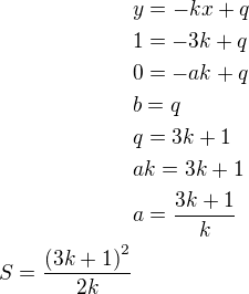 $y=-kx+q\nl 1=-3k+q\nl 0=-ak+q\nl b=q\nl q=3k+1\nl ak=3k+1\nl a=\frac{3k+1}{k}\\S=\frac{\left(3k+1\right)^2}{2k}$