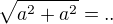 $\sqrt {a^2+ a^2}=..$