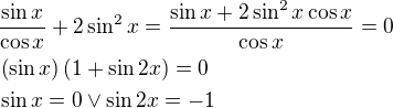 $\frac{\sin{x}}{\cos{x}}+2\sin^2{x}=\frac{\sin{x}+2\sin^2{x}\cos{x}}{\cos{x}}=0\nl\left(\sin{x}\right)\left(1+\sin{2x}\right)=0\nl\sin{x}=0\vee \sin{2x}=-1$