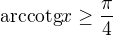 ${\text{arccotg}x}\ge \frac{\pi }{4}$