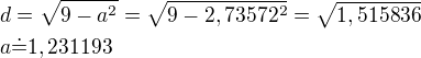 $d=\sqrt{9-a^2}=\sqrt{9-2,73572^2}=\sqrt{1,515836}\nla\dot=1,231193$