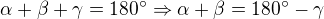 $\alpha +\beta +\gamma = 180^\circ \Rightarrow \alpha +\beta =180^\circ -\gamma $