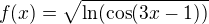 $f(x)=\sqrt{\ln (\cos (3x-1))}$