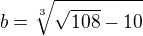 $b=\sqrt[3]{\sqrt{108}-10}$