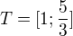 $T=[1;\frac{5}{3}]$