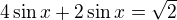 $4\sin x+2\sin x=\sqrt{2}$