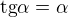 $\text{tg}\alpha =\alpha $