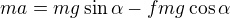 $ma=mg\sin\alpha-fmg\cos\alpha$