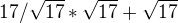 $17 / \sqrt{17} * \sqrt{17} + \sqrt{17}$