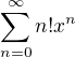 $\sum_{n=0}^{\infty} n! x^n $