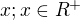 $x; x\in R^+$