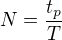 $N=\frac{t_p}{T}$